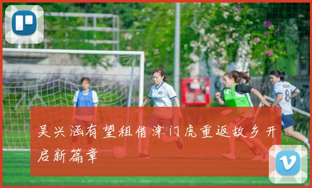 吴兴涵有望租借津门虎重返故乡开启新篇章