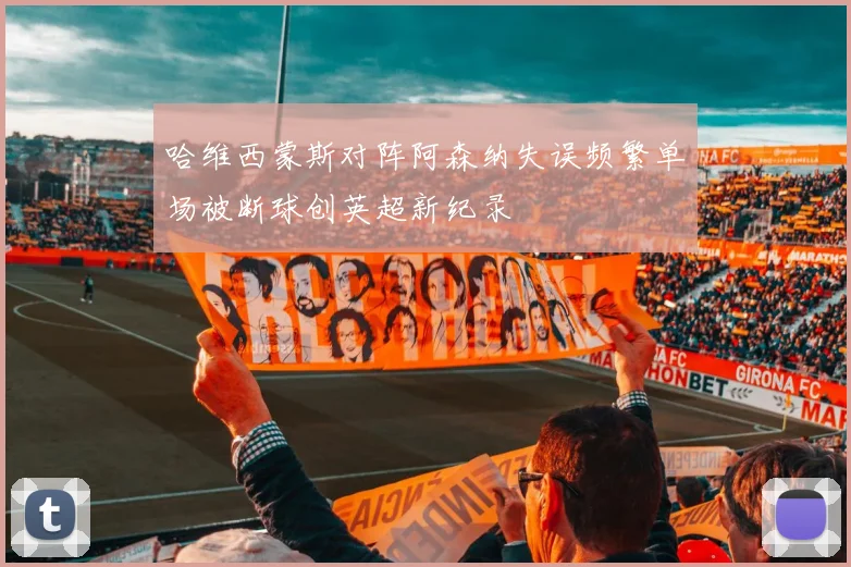 哈维西蒙斯对阵阿森纳失误频繁单场被断球创英超新纪录