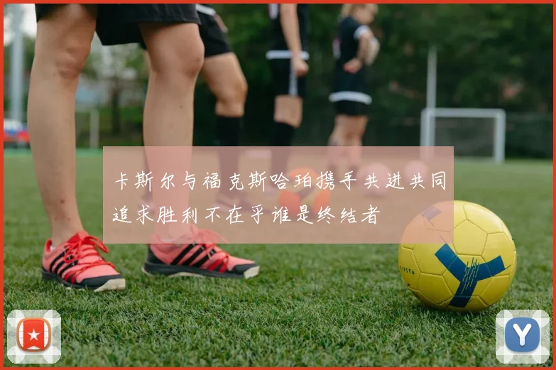 卡斯尔与福克斯哈珀携手共进共同追求胜利不在乎谁是终结者