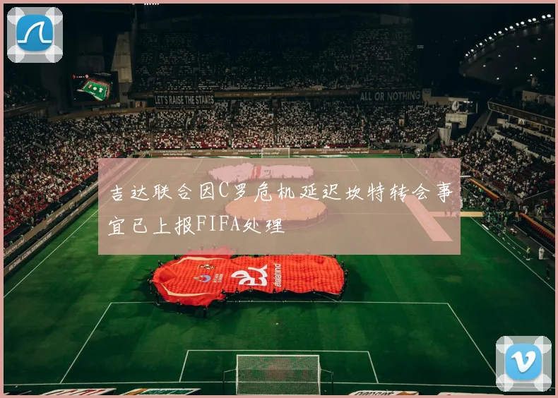 吉达联合因C罗危机延迟坎特转会事宜已上报FIFA处理