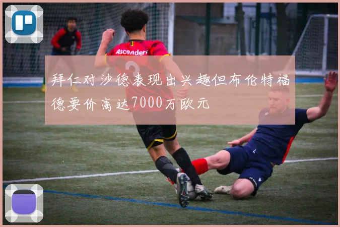 拜仁对沙德表现出兴趣但布伦特福德要价高达7000万欧元