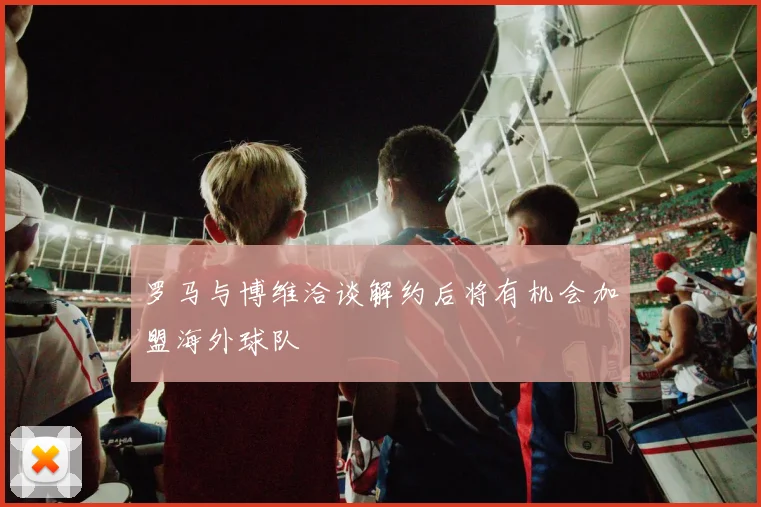 罗马与博维洽谈解约后将有机会加盟海外球队