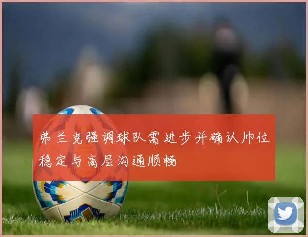 弗兰克强调球队需进步并确认帅位稳定与高层沟通顺畅