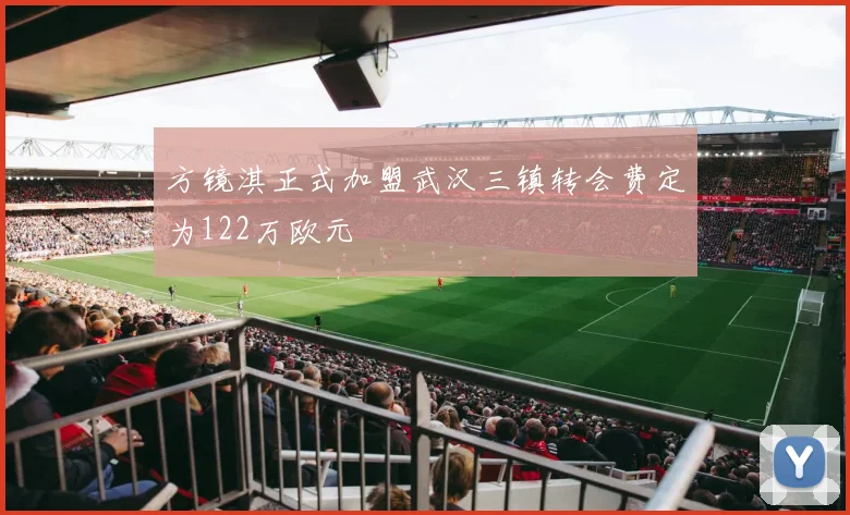方镜淇正式加盟武汉三镇转会费定为122万欧元