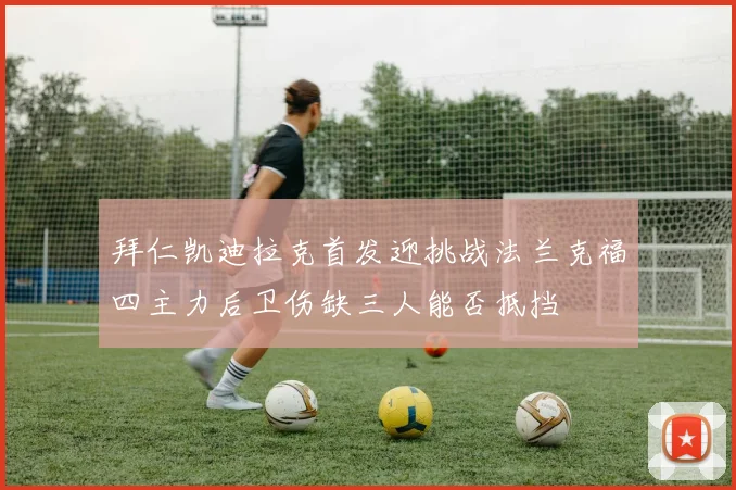 拜仁凯迪拉克首发迎挑战法兰克福四主力后卫伤缺三人能否抵挡