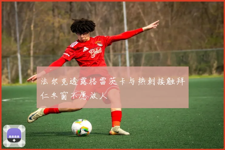 法尔克透露格雷茨卡与热刺接触拜仁冬窗不愿放人
