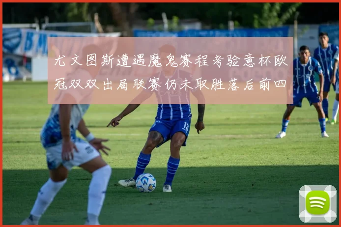 尤文图斯遭遇魔鬼赛程考验意杯欧冠双双出局联赛仍未取胜落后前四四分