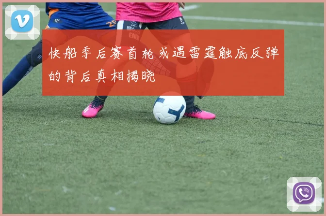 快船季后赛首轮或遇雷霆触底反弹的背后真相揭晓