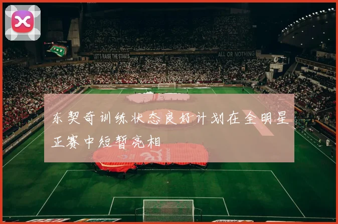 东契奇训练状态良好计划在全明星正赛中短暂亮相