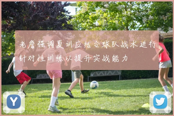 老詹强调夏训应结合球队战术进行针对性训练以提升实战能力